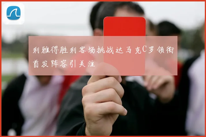 利雅得胜利客场挑战达马克C罗领衔首发阵容引关注