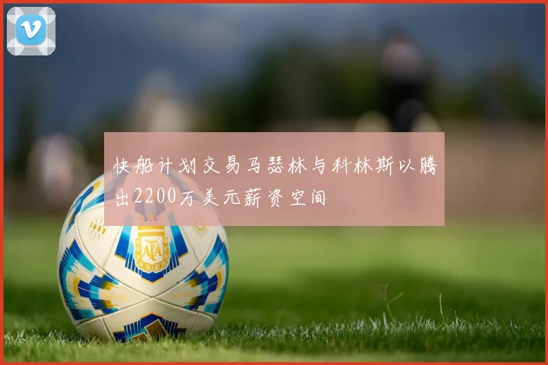 快船计划交易马瑟林与科林斯以腾出2200万美元薪资空间