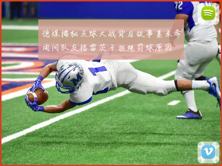 德媒揭秘点球大战背后故事基米希询问队友格雷茨卡拒绝罚球原因