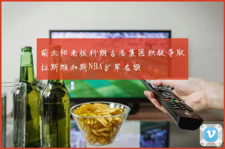 前太阳老板科朗吉洛集团积极争取拉斯维加斯NBA扩军名额