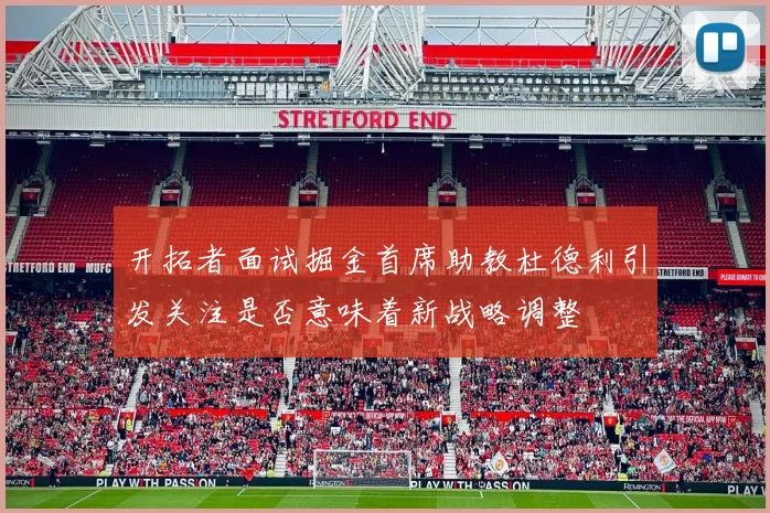 开拓者面试掘金首席助教杜德利引发关注是否意味着新战略调整