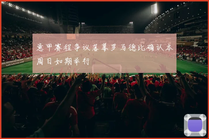 意甲赛程争议落幕罗马德比确认本周日如期举行