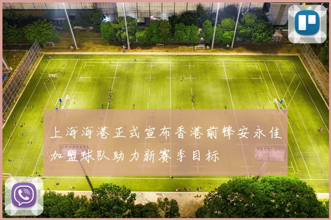 上海海港正式宣布香港前锋安永佳加盟球队助力新赛季目标