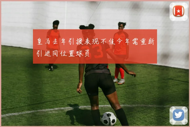 皇马去年引援表现不佳今年需重新引进同位置球员