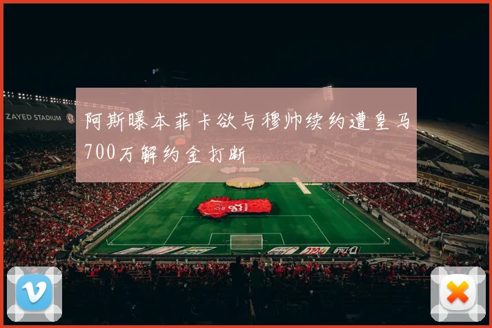 阿斯曝本菲卡欲与穆帅续约遭皇马700万解约金打断