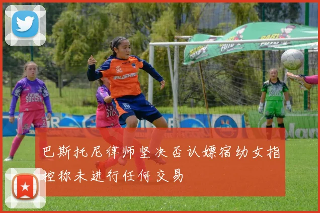 巴斯托尼律师坚决否认嫖宿幼女指控称未进行任何交易
