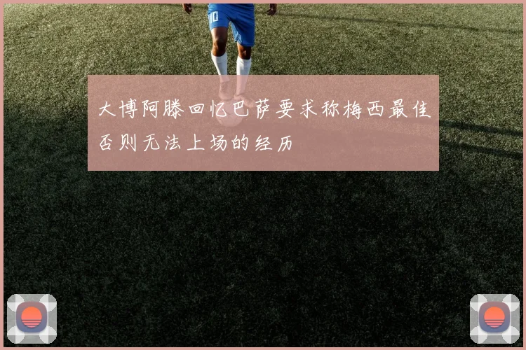 大博阿滕回忆巴萨要求称梅西最佳否则无法上场的经历