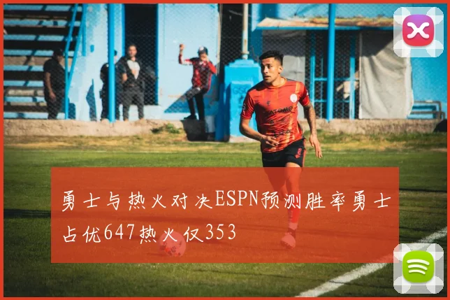 勇士与热火对决ESPN预测胜率勇士占优647热火仅353