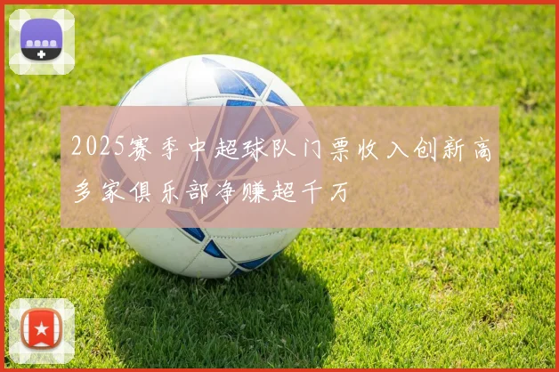 2025赛季中超球队门票收入创新高多家俱乐部净赚超千万