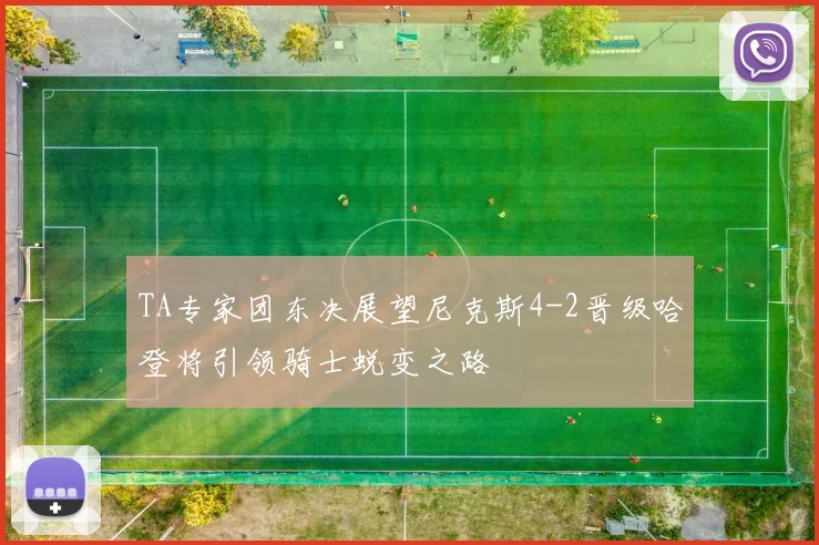 TA专家团东决展望尼克斯4-2晋级哈登将引领骑士蜕变之路
