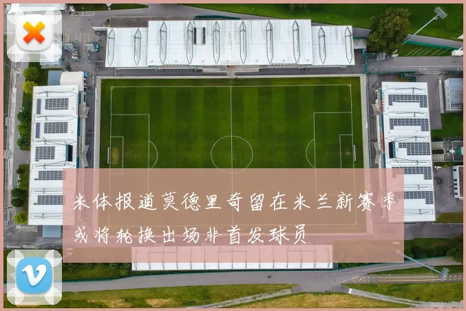 米体报道莫德里奇留在米兰新赛季或将轮换出场非首发球员