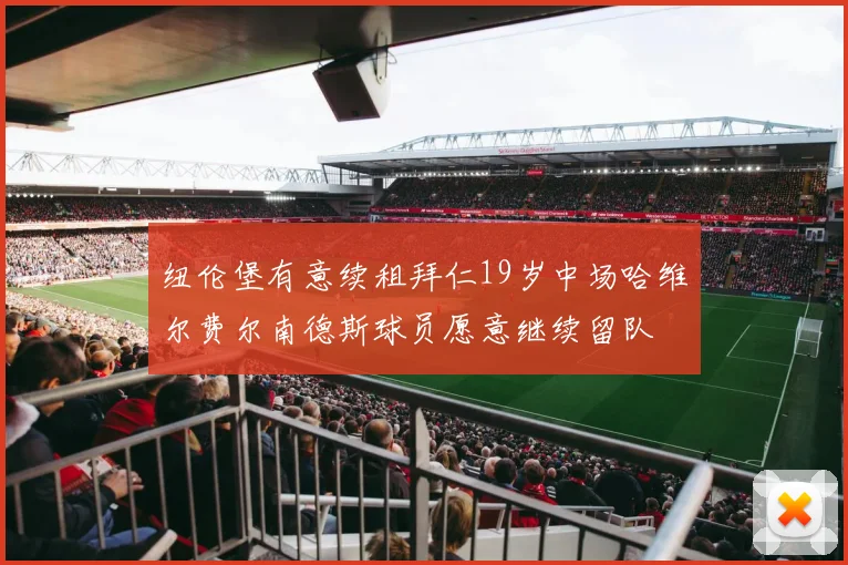 纽伦堡有意续租拜仁19岁中场哈维尔费尔南德斯球员愿意继续留队