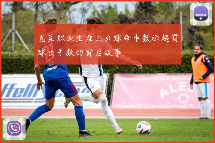 克莱职业生涯三分球命中数远超罚球出手数的背后故事