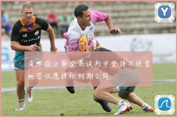 黄蜂在小萨交易谈判中坚持不送首轮签仅愿提供到期合同