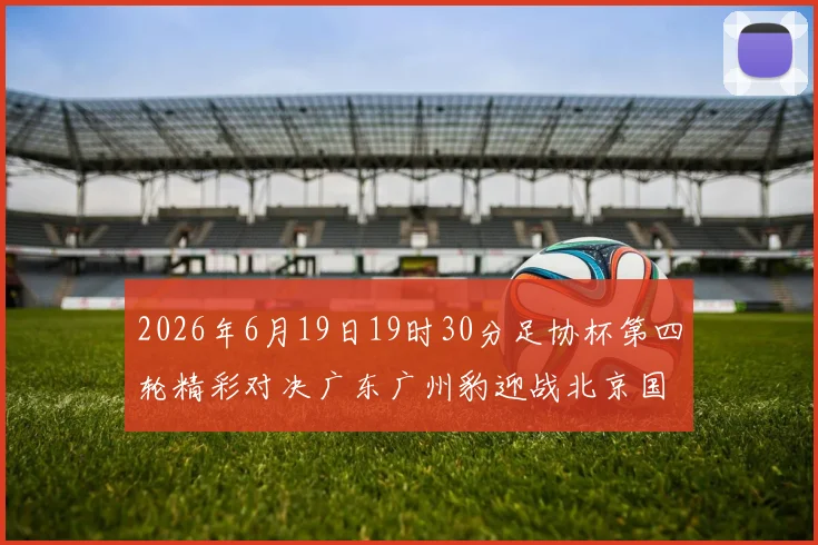 2026年6月19日19时30分足协杯第四轮精彩对决广东广州豹迎战北京国安